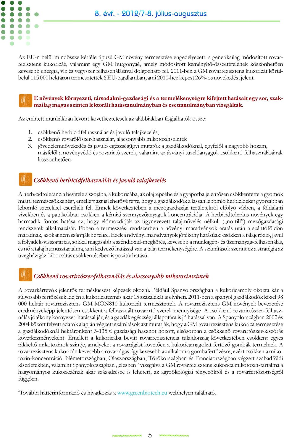 2011-ben a GM rovarrezisztens kukoricát körülbelül 115 000 hektáron termesztették 6 EU-tagállamban, ami 2010-hez képest 26%-os növekedést jelent.