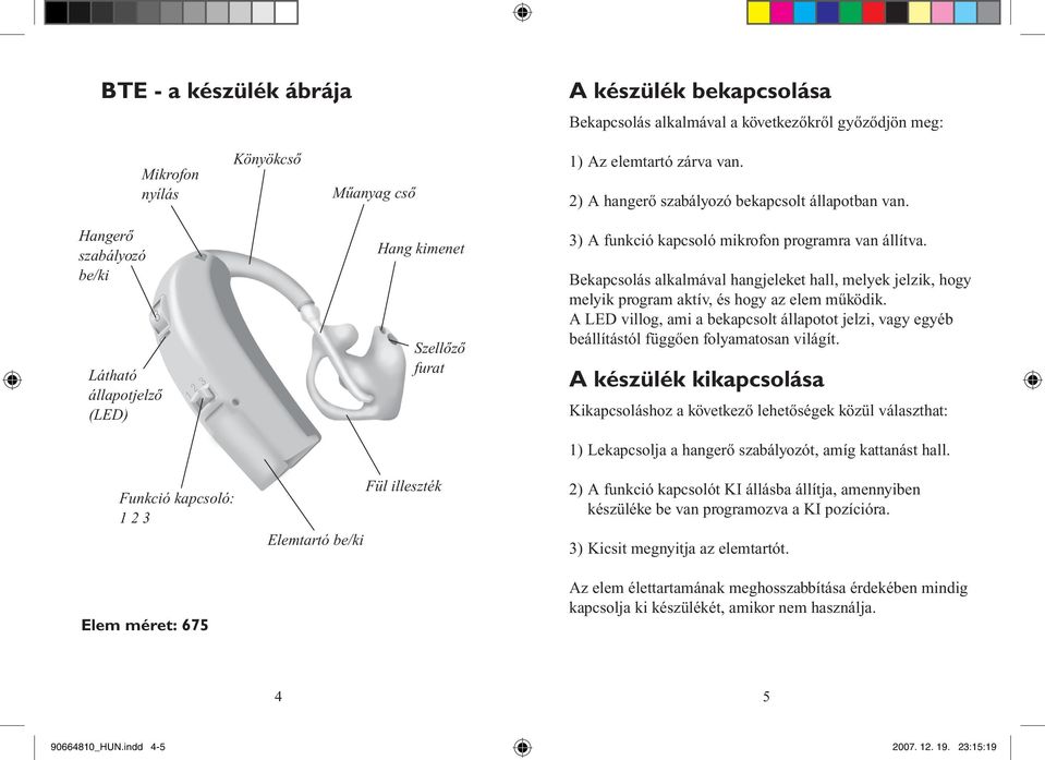 Bekapcsolás alkalmával hangjeleket hall, melyek jelzik, hogy melyik program aktív, és hogy az elem működik.