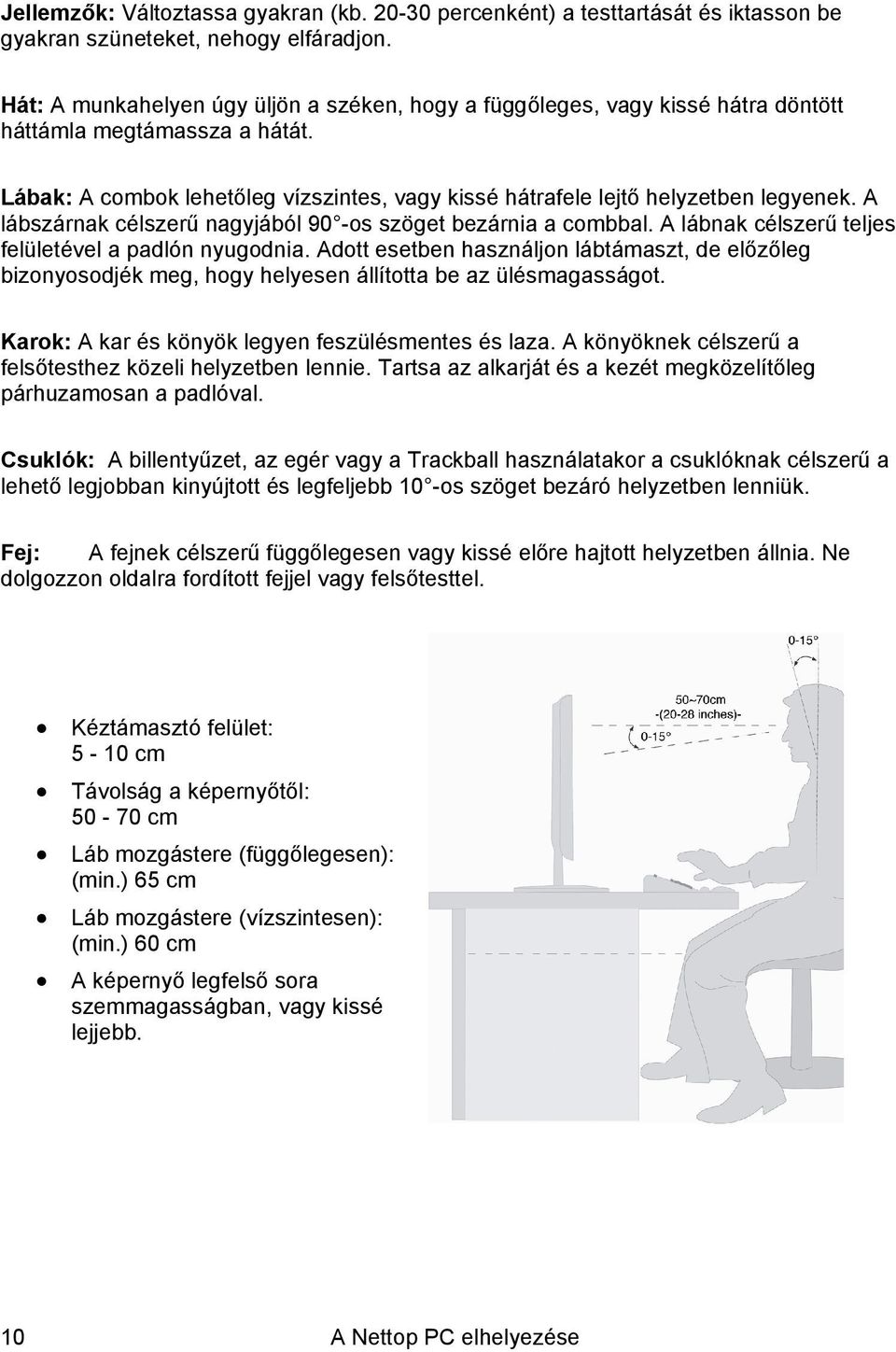 A lábszárnak célszerű nagyjából 90 -os szöget bezárnia a combbal. A lábnak célszerű teljes felületével a padlón nyugodnia.