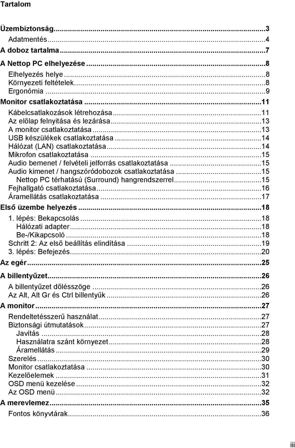 ..14 Mikrofon csatlakoztatása...15 Audio bemenet / felvételi jelforrás csatlakoztatása...15 Audio kimenet / hangszóródobozok csatlakoztatása...15 Nettop PC térhatású (Surround) hangrendszerrel.