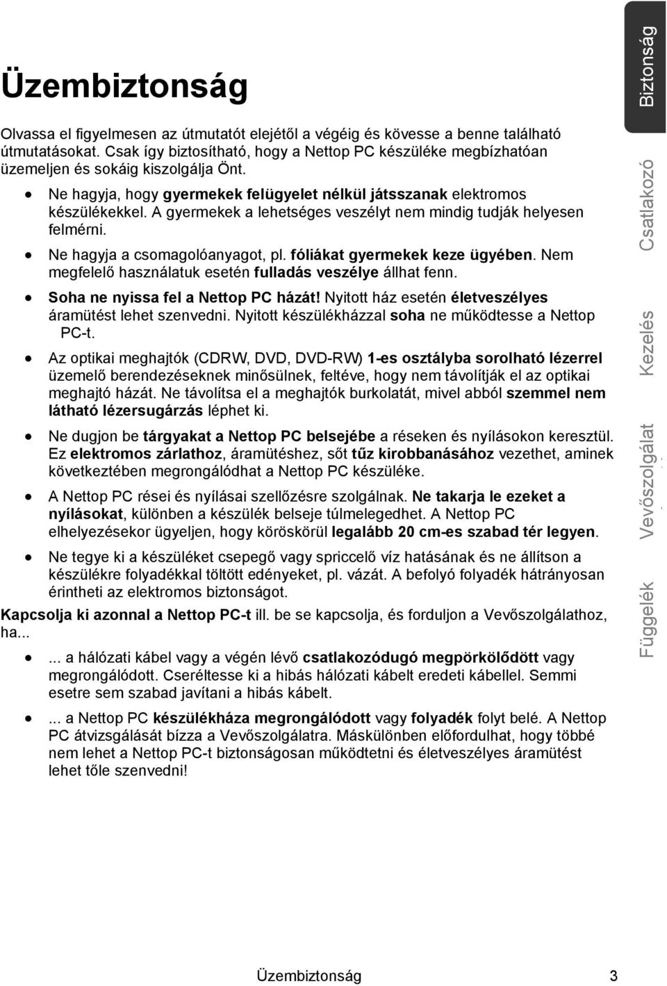 A gyermekek a lehetséges veszélyt nem mindig tudják helyesen felmérni. Ne hagyja a csomagolóanyagot, pl. fóliákat gyermekek keze ügyében.