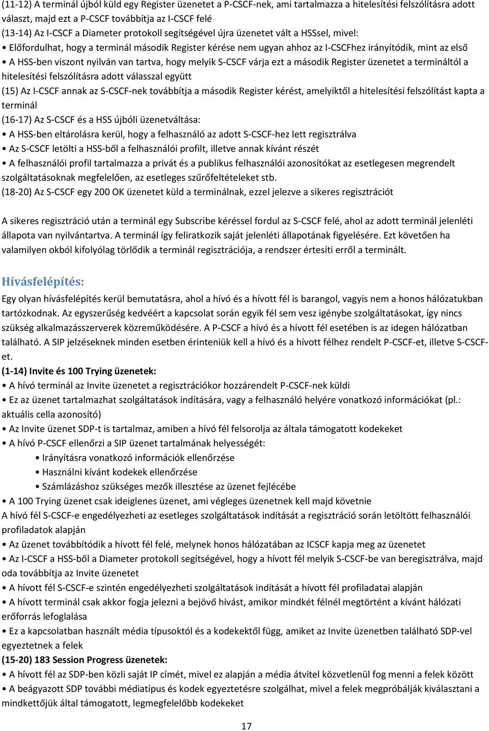 tartva, hogy melyik S-CSCF várja ezt a második Register üzenetet a termináltól a hitelesítési felszólításra adott válasszal együtt (15) Az I-CSCF annak az S-CSCF-nek továbbítja a második Register