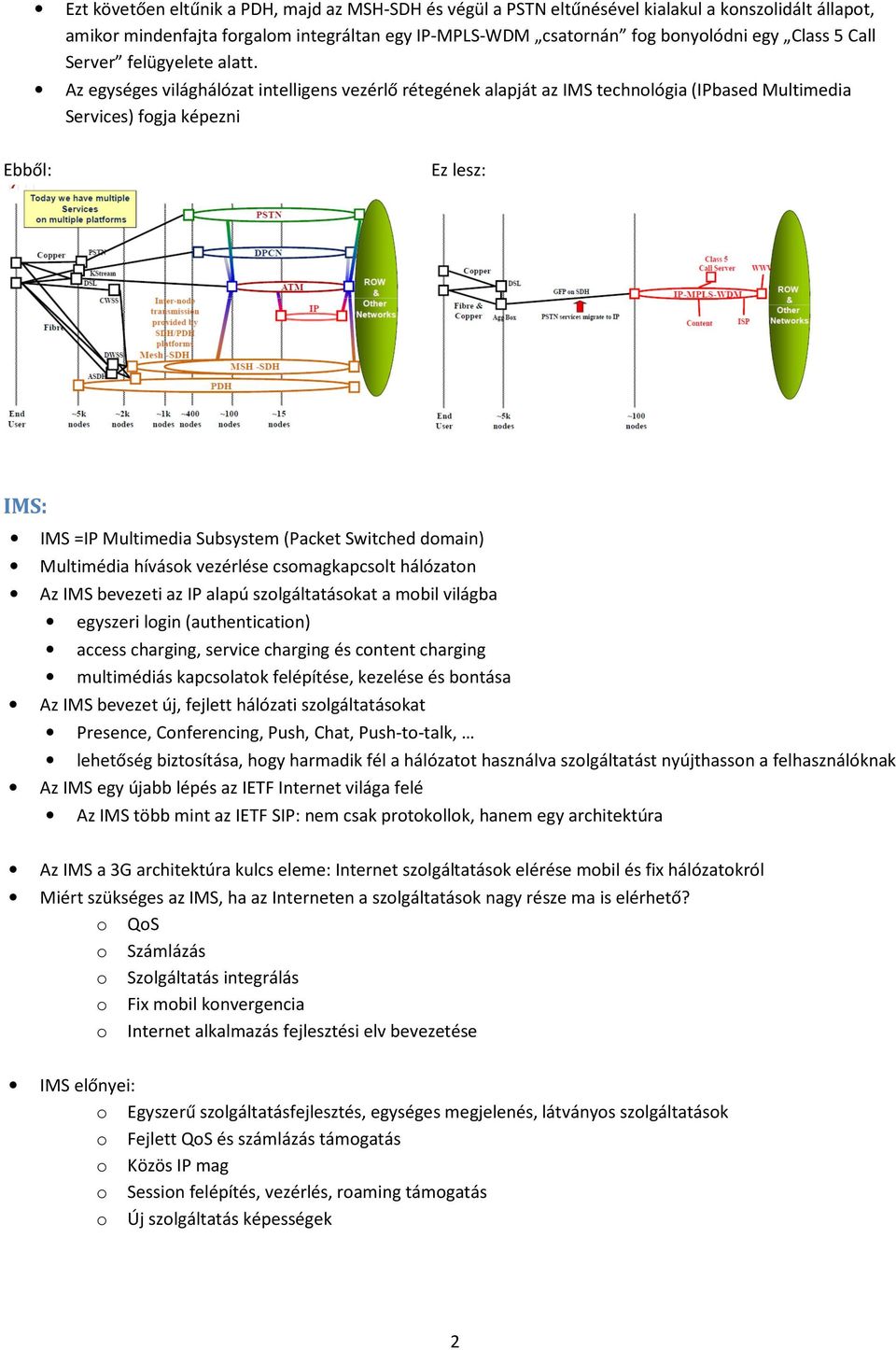 Az egységes világhálózat intelligens vezérlő rétegének alapját az IMS technológia (IPbased Multimedia Services) fogja képezni Ebből: Ez lesz: IMS: IMS =IP Multimedia Subsystem (Packet Switched