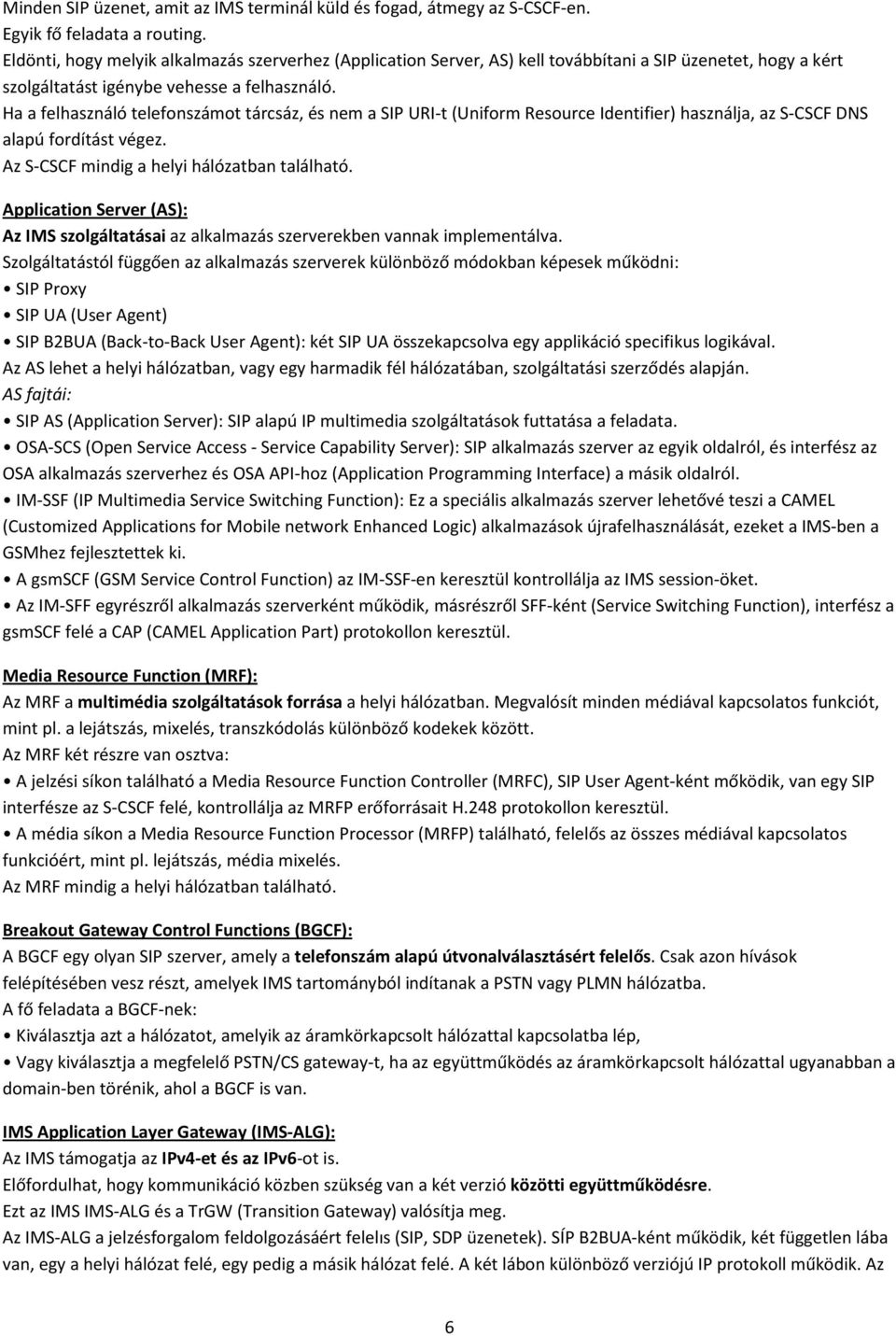 Ha a felhasználó telefonszámot tárcsáz, és nem a SIP URI-t (Uniform Resource Identifier) használja, az S-CSCF DNS alapú fordítást végez. Az S-CSCF mindig a helyi hálózatban található.