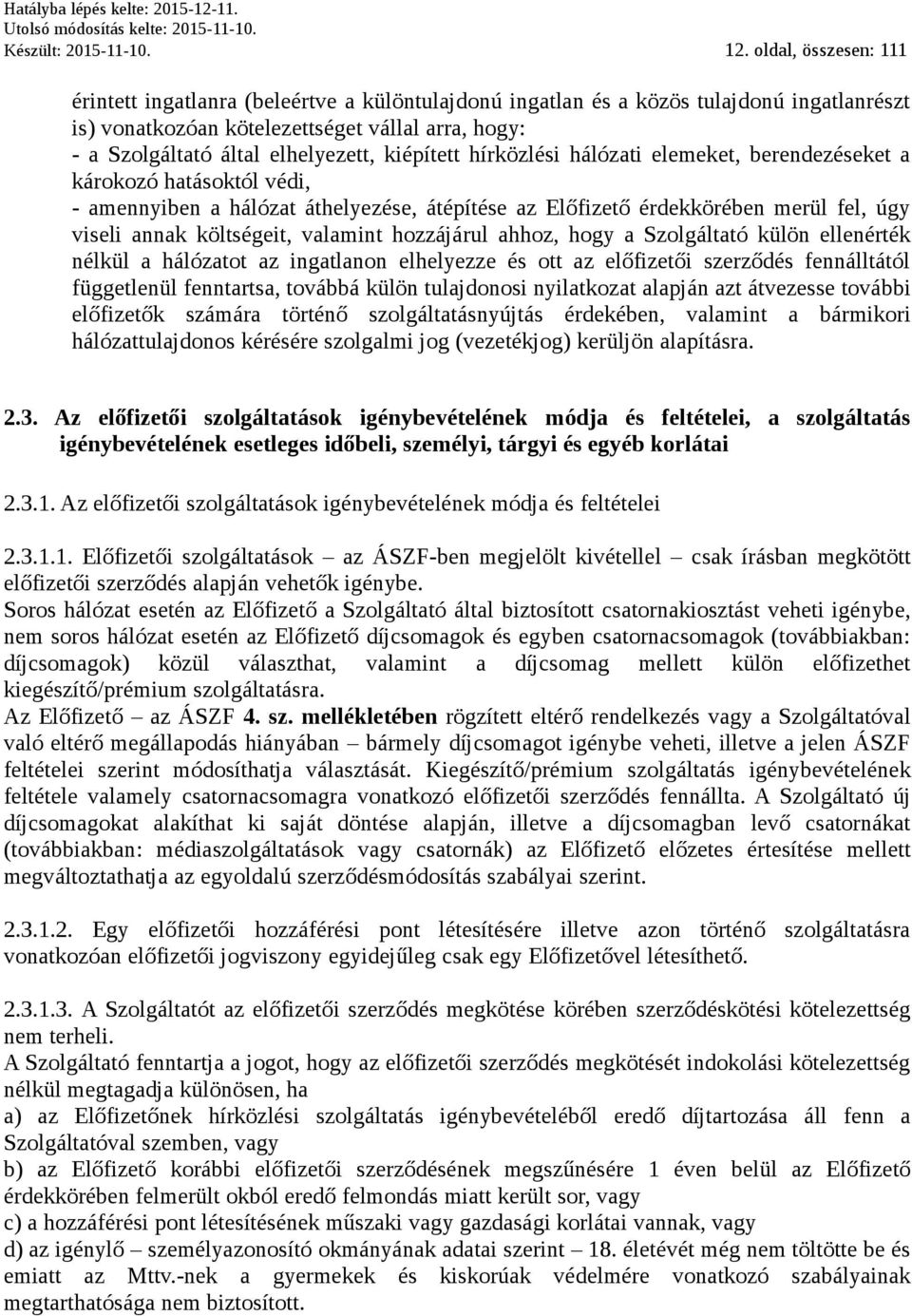 kiépített hírközlési hálózati elemeket, berendezéseket a károkozó hatásoktól védi, - amennyiben a hálózat áthelyezése, átépítése az Előfizető érdekkörében merül fel, úgy viseli annak költségeit,