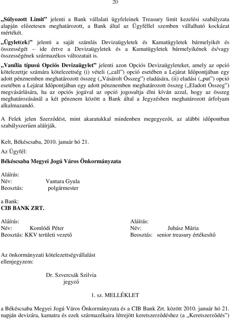 is. Vanília típusú Opciós Devizaügylet jelenti azon Opciós Devizaügyleteket, amely az opció kötelezettje számára kötelezettség (i) vételi ( call ) opció esetében a Lejárat Idıpontjában egy adott