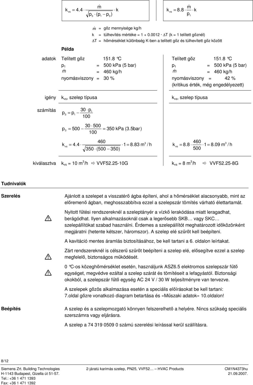 8 C p = 500 kpa (5 bar) m& = 460 kg/h nyomásviszony = 42 % (kritikus érték, még engedélyezett) igény k vs, szelep típusa k vs, szelep típusa számítás 0 p = p 00 p 0 500 p = 500 = 50 kpa (.