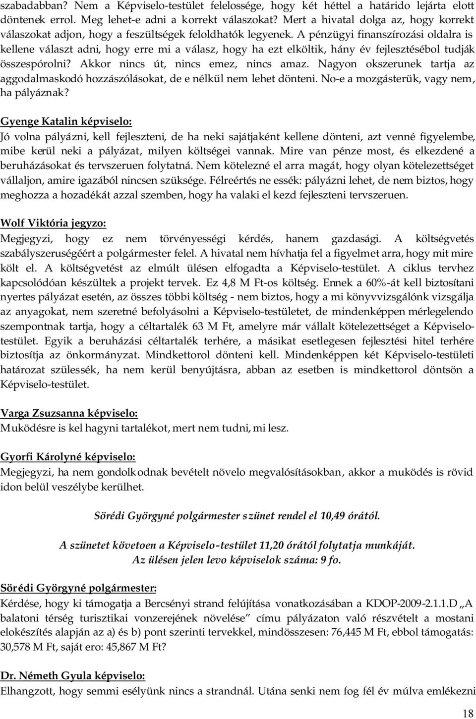 A pénzügyi finanszírozási oldalra is kellene választ adni, hogy erre mi a válasz, hogy ha ezt elköltik, hány év fejlesztésébol tudják összespórolni? Akkor nincs út, nincs emez, nincs amaz.