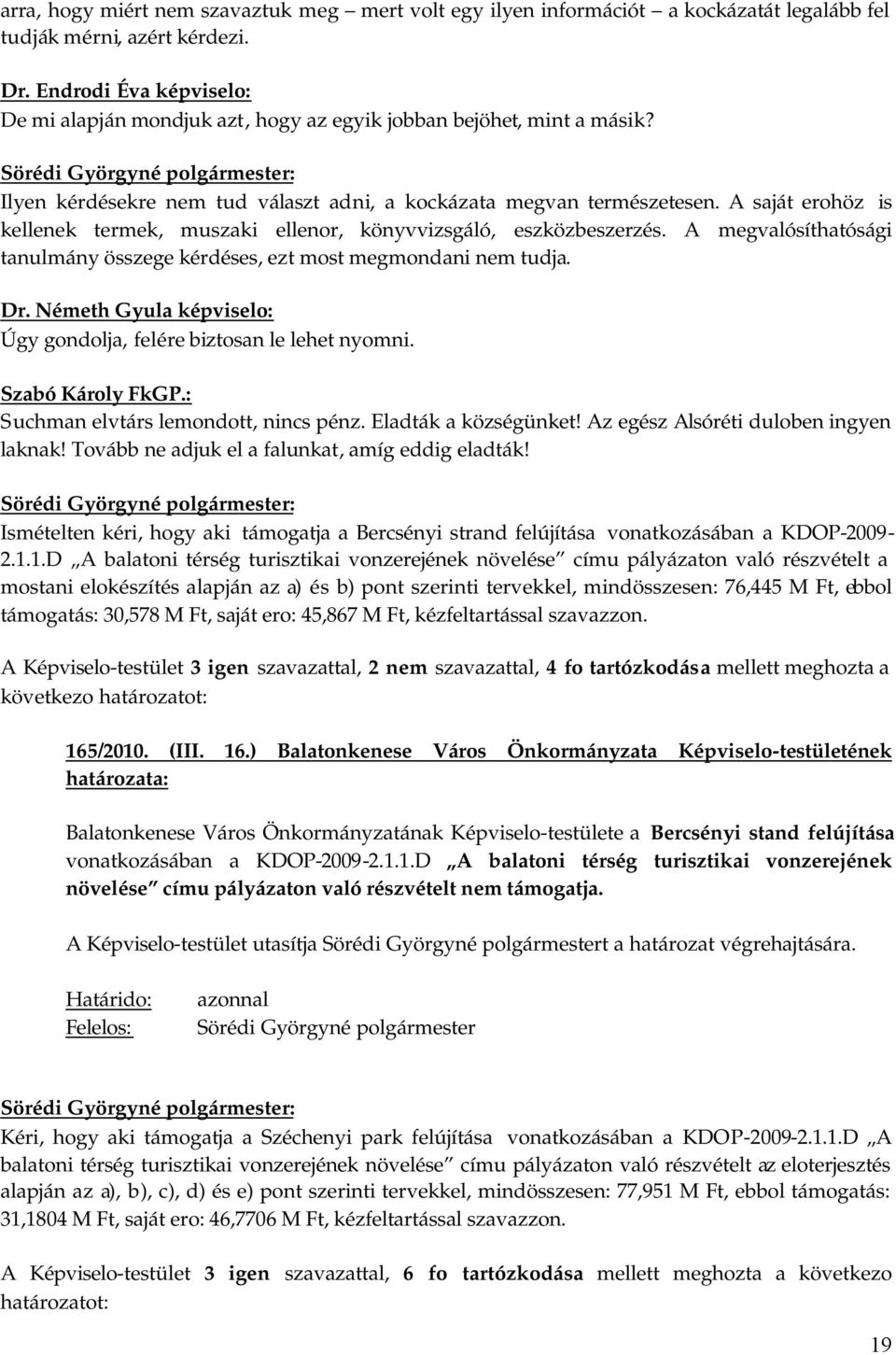 A saját erohöz is kellenek termek, muszaki ellenor, könyvvizsgáló, eszközbeszerzés. A megvalósíthatósági tanulmány összege kérdéses, ezt most megmondani nem tudja.