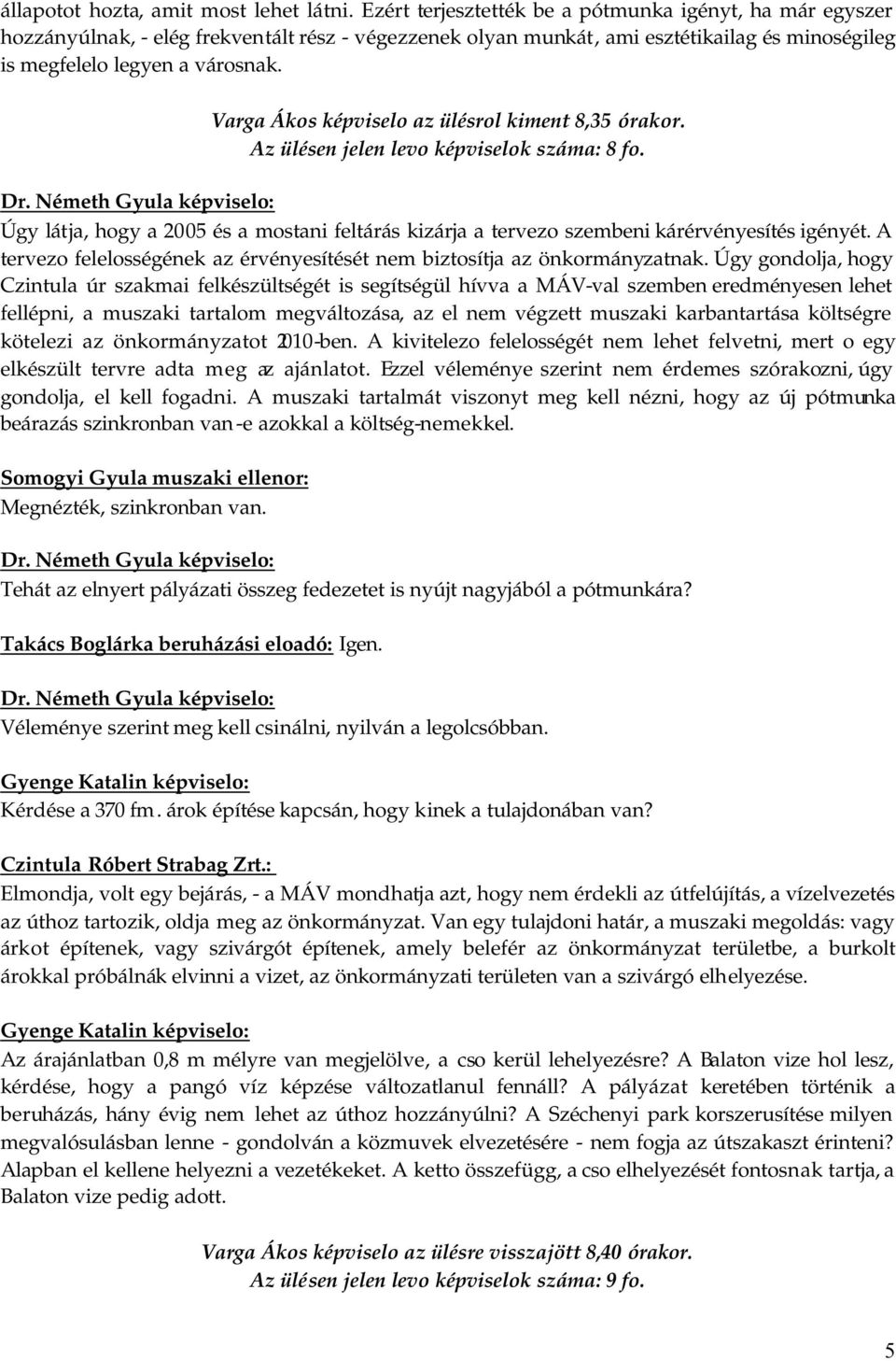 Varga Ákos képviselo az ülésrol kiment 8,35 órakor. Az ülésen jelen levo képviselok száma: 8 fo. Úgy látja, hogy a 2005 és a mostani feltárás kizárja a tervezo szembeni kárérvényesítés igényét.