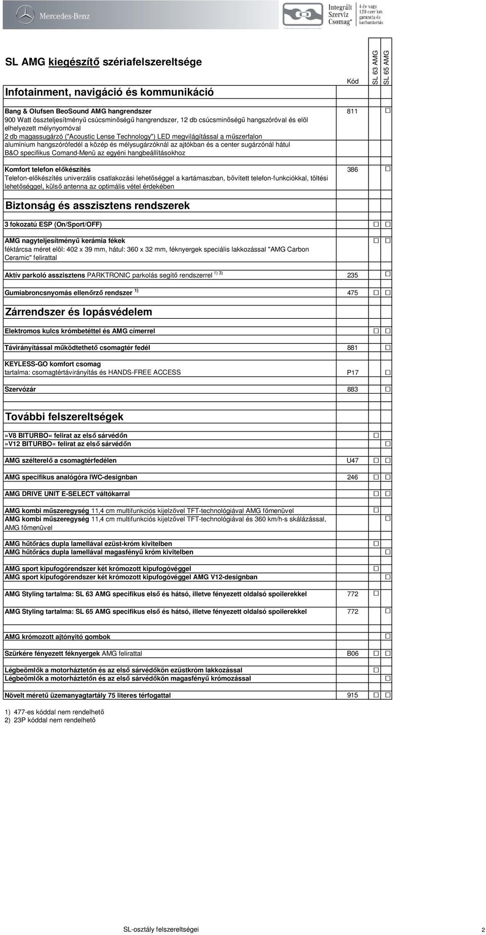 center sugárzónál hátul B&O specifikus Comand-Menü az egyéni hangbeállításokhoz Komfort telefon előkészítés Telefon-előkészítés univerzális csatlakozási lehetőséggel a kartámaszban, bővített