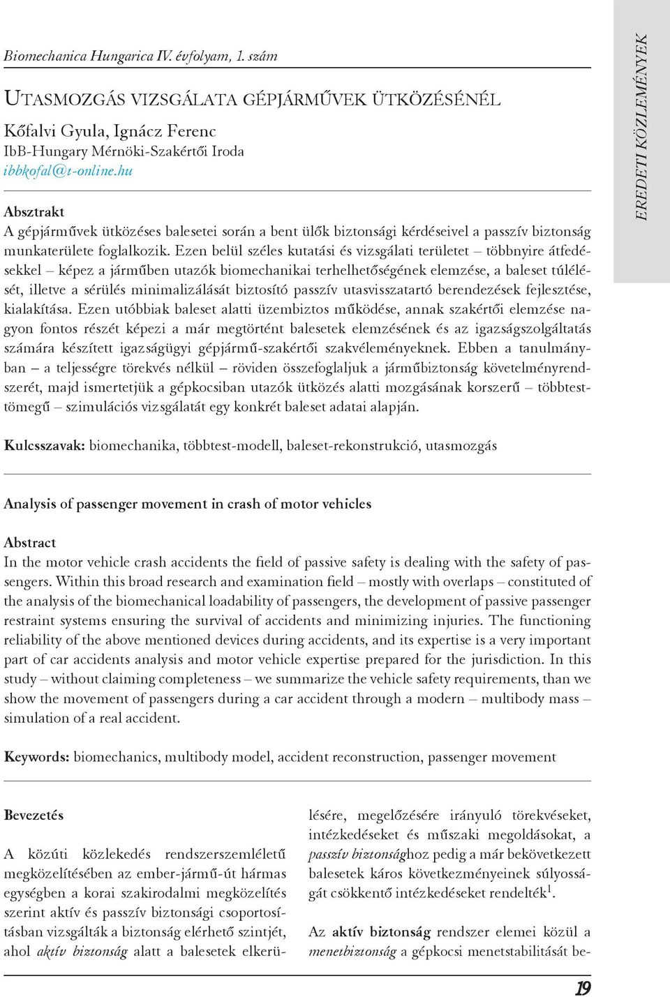 Ezen belül széles kutatási és vizsgálati területet többnyire átfedésekkel képez a járműben utazók biomechanikai terhelhetőségének elemzése, a baleset túlélé - sét, illetve a sérülés minimalizálását