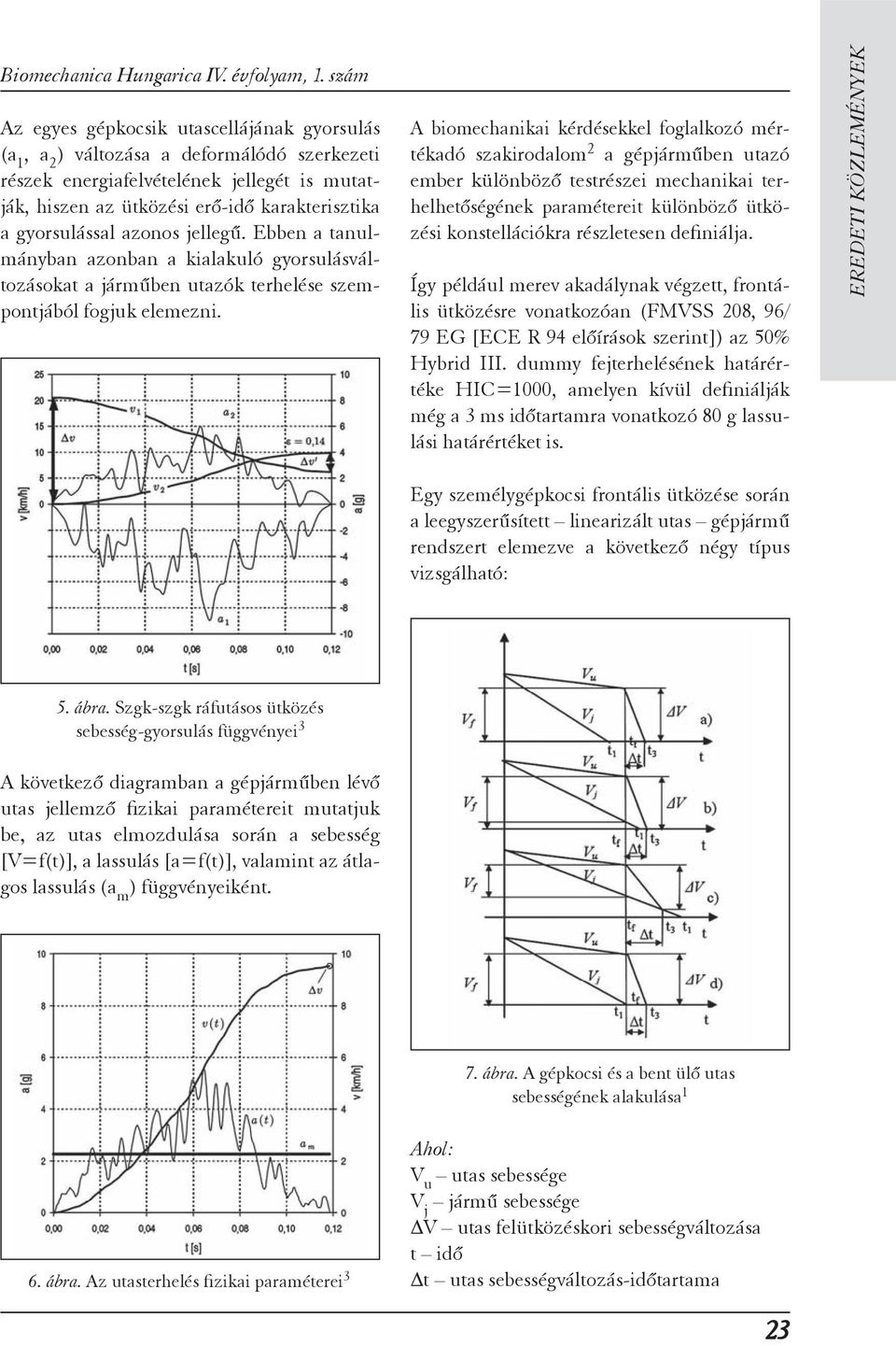 gyorsulással azonos jellegű. Ebben a tanulmányban azonban a kialakuló gyorsulásváltozásokat a járműben utazók terhelése szempontjából fogjuk elemezni.