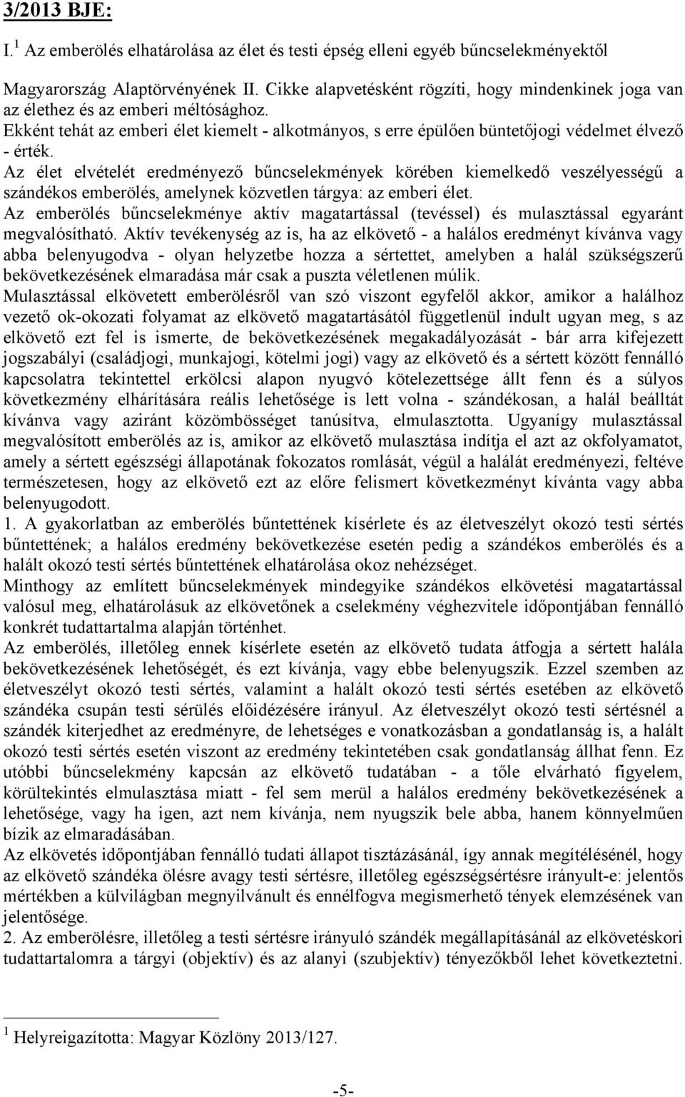 Az élet elvételét eredményező bűncselekmények körében kiemelkedő veszélyességű a szándékos emberölés, amelynek közvetlen tárgya: az emberi élet.