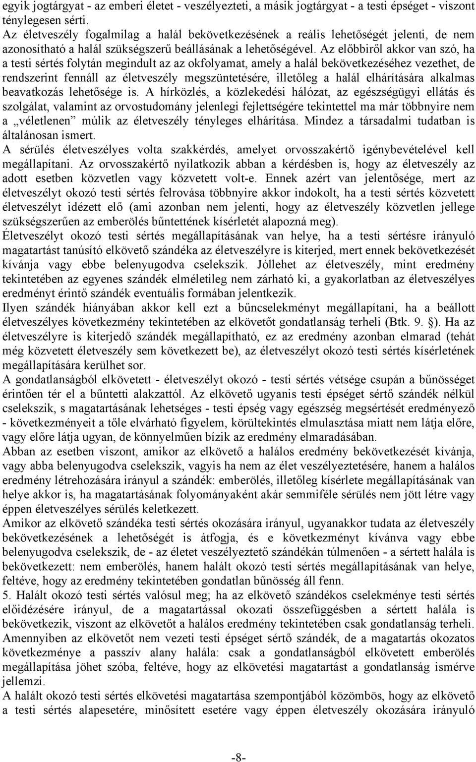Az előbbiről akkor van szó, ha a testi sértés folytán megindult az az okfolyamat, amely a halál bekövetkezéséhez vezethet, de rendszerint fennáll az életveszély megszüntetésére, illetőleg a halál