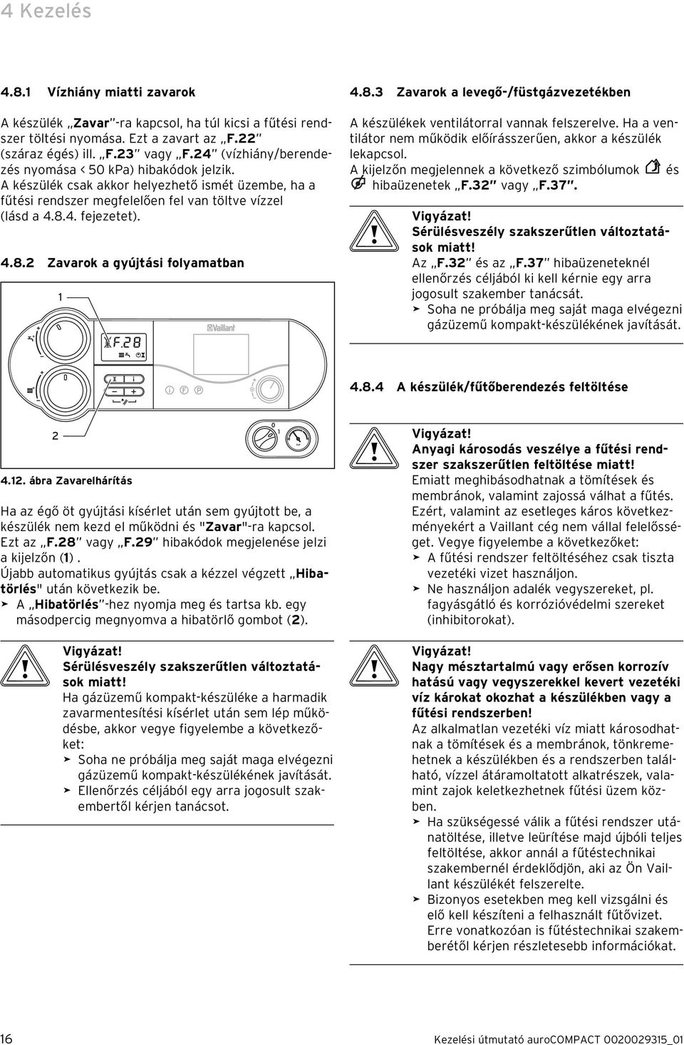 4. fejezetet). 4.8. Zavarok a gyújtási folyamatban 4.8.3 Zavarok a levegő-/füstgázvezetékben A készülékek ventilátorral vannak felszerelve.