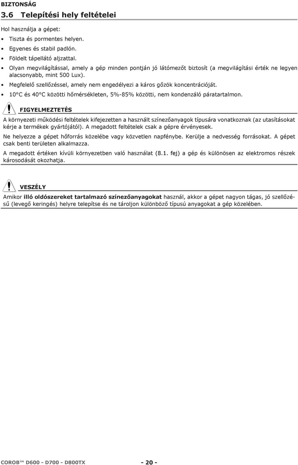 Megfelelő szellőzéssel, amely nem engedélyezi a káros gőzök koncentrációját. 10 C és 40 C közötti hőmérsékleten, 5%-85% közötti, nem kondenzáló páratartalmon.