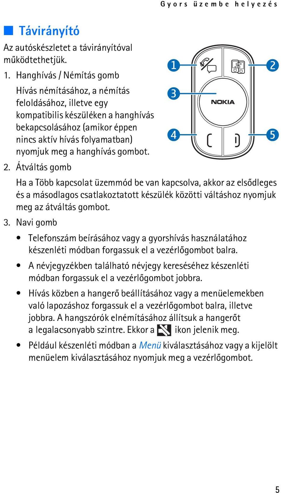 hanghívás gombot. 2. Átváltás gomb Ha a Több kapcsolat üzemmód be van kapcsolva, akkor az elsõdleges és a másodlagos csatlakoztatott készülék közötti váltáshoz nyomjuk meg az átváltás gombot. 3.