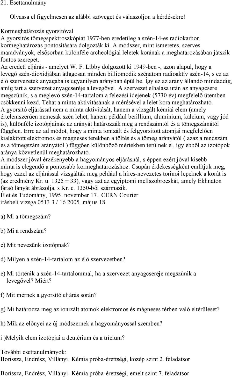 A módszer, mint ismeretes, szerves maradványok, elsősorban különféle archeológiai leletek korának a meghatározásában játszik fontos szerepet. Az eredeti eljárás - amelyet W. F.