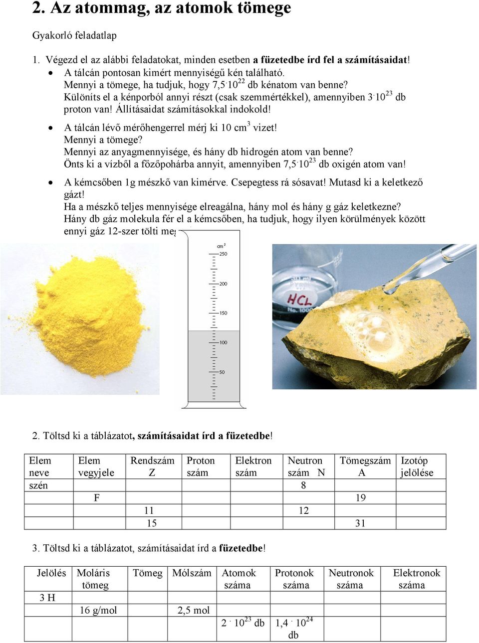 A tálcán lévő mérőhengerrel mérj ki 10 cm 3 vizet! Mennyi a tömege? Mennyi az anyagmennyisége, és hány db hidrogén atom van benne? Önts ki a vízből a főzőpohárba annyit, amennyiben 7,5.