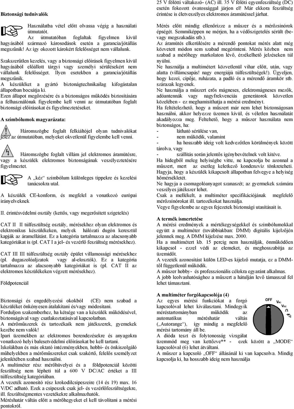 Szakszerűtlen kezelés, vagy a biztonsági előírások figyelmen kívül hagyásából előállott tárgyi vagy személyi sérülésekért nem vállalunk felelősséget. Ilyen esetekben a garancia/jótállás megszűnik.