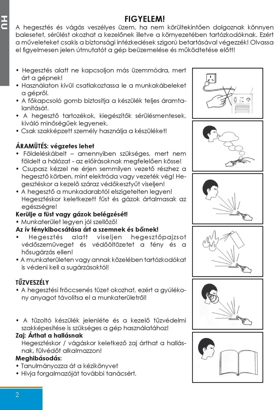 Hegesztés alatt ne kapcsoljon más üzemmódra, mert árt a gépnek! Használaton kívül csatlakoztassa le a munkakábeleket a gépről. A főkapcsoló gomb biztosítja a készülék teljes áramtalanítását.