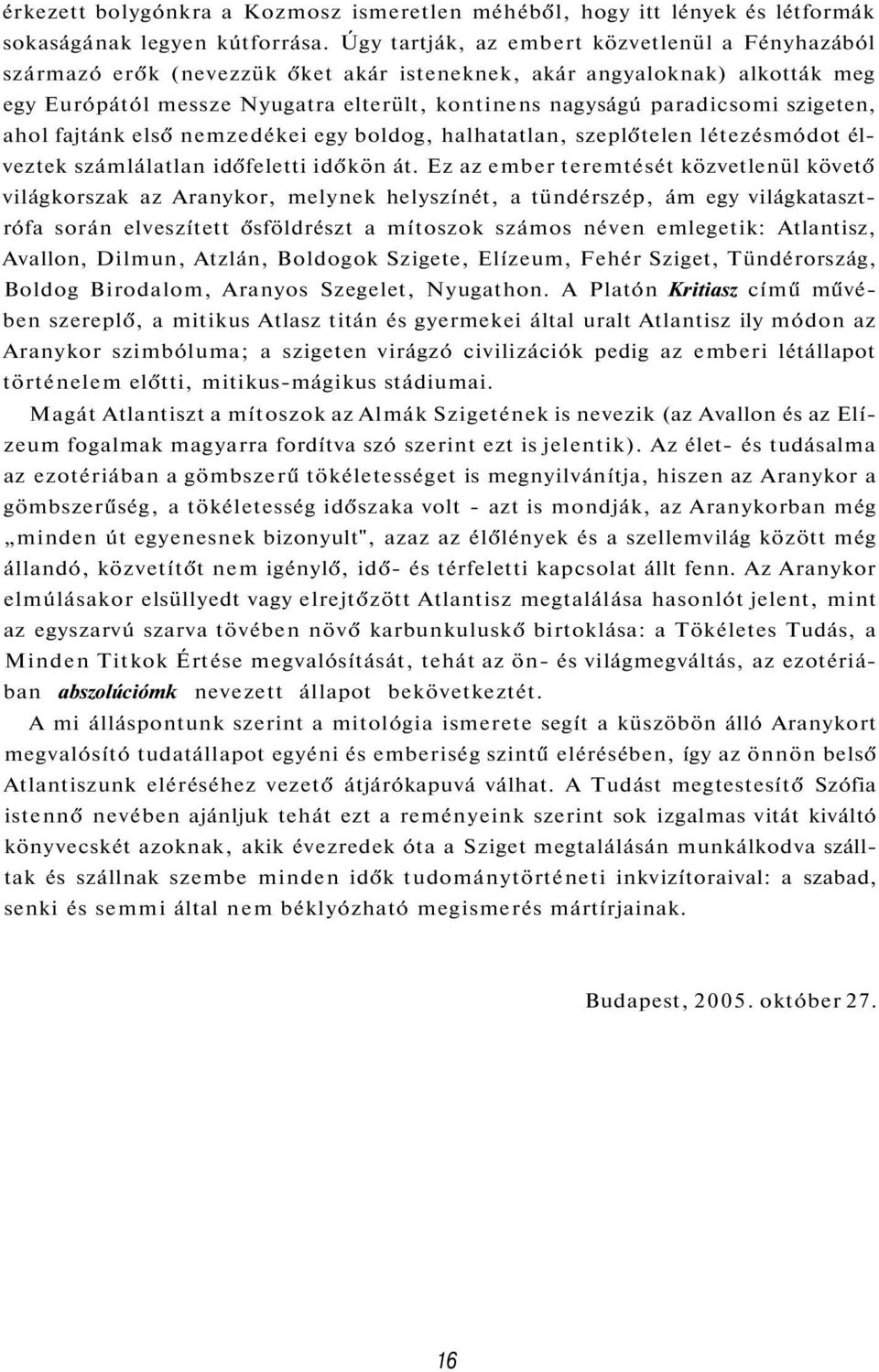 szigeten, ahol fajtánk első nemzedékei egy boldog, halhatatlan, szeplőtelen létezésmódot élveztek számlálatlan időfeletti időkön át.