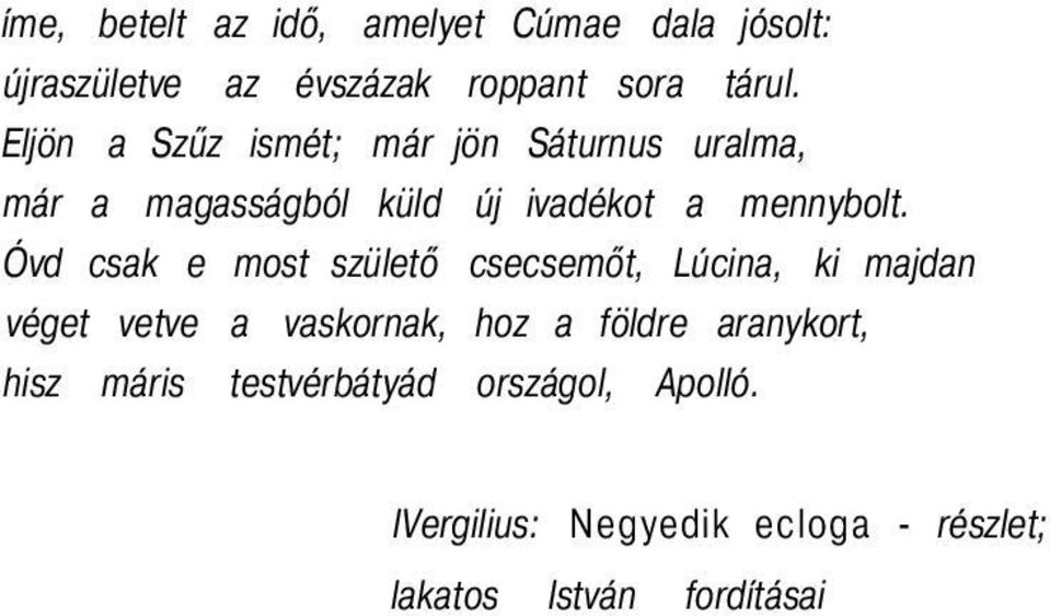 Óvd csak e most születő csecsemőt, Lúcina, ki majdan véget vetve a vaskornak, hoz a földre
