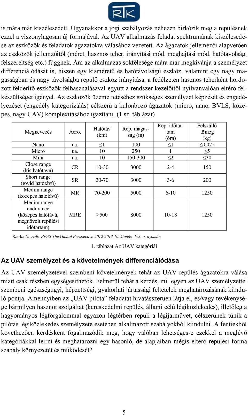 Az ágazatok jellemezői alapvetően az eszközök jellemzőitől (méret, hasznos teher, irányítási mód, meghajtási mód, hatótávolság, felszereltség etc.) függnek.