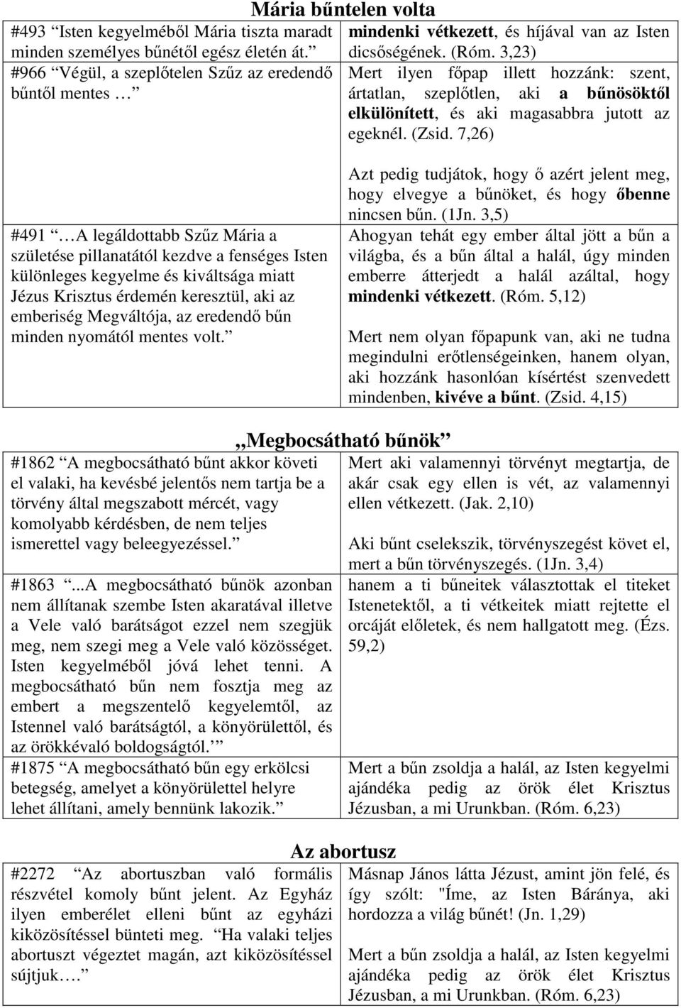 3,23) Mert ilyen főpap illett hozzánk: szent, ártatlan, szeplőtlen, aki a bűnösöktől elkülönített, és aki magasabbra jutott az egeknél. (Zsid.