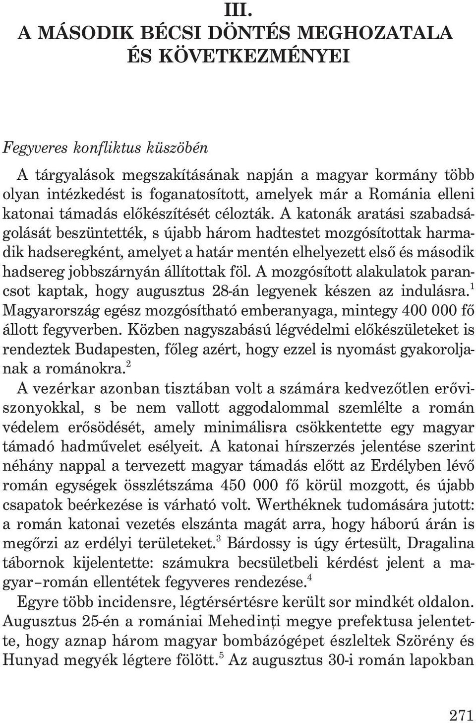 A katonák aratási szabadságolását beszüntették, s újabb három hadtestet mozgósítottak harmadik hadseregként, amelyet a határ mentén elhelyezett elsõ és második hadsereg jobbszárnyán állítottak föl.