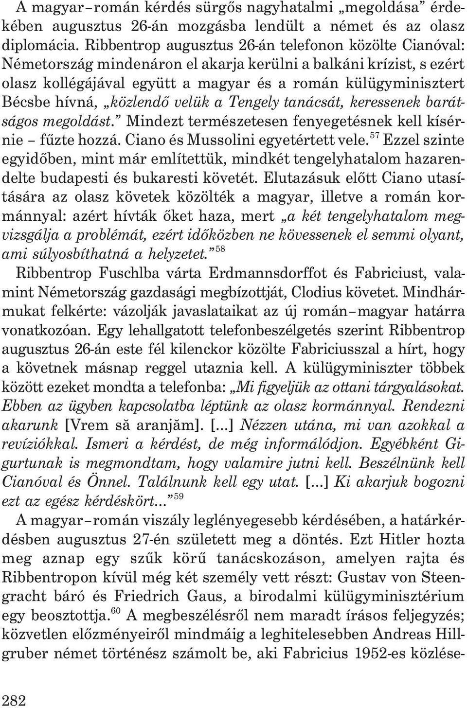 közlendõ velük a Tengely tanácsát, keressenek barátságos megoldást. Mindezt természetesen fenyegetésnek kell kísérnie fûzte hozzá. Ciano és Mussolini egyetértett vele.