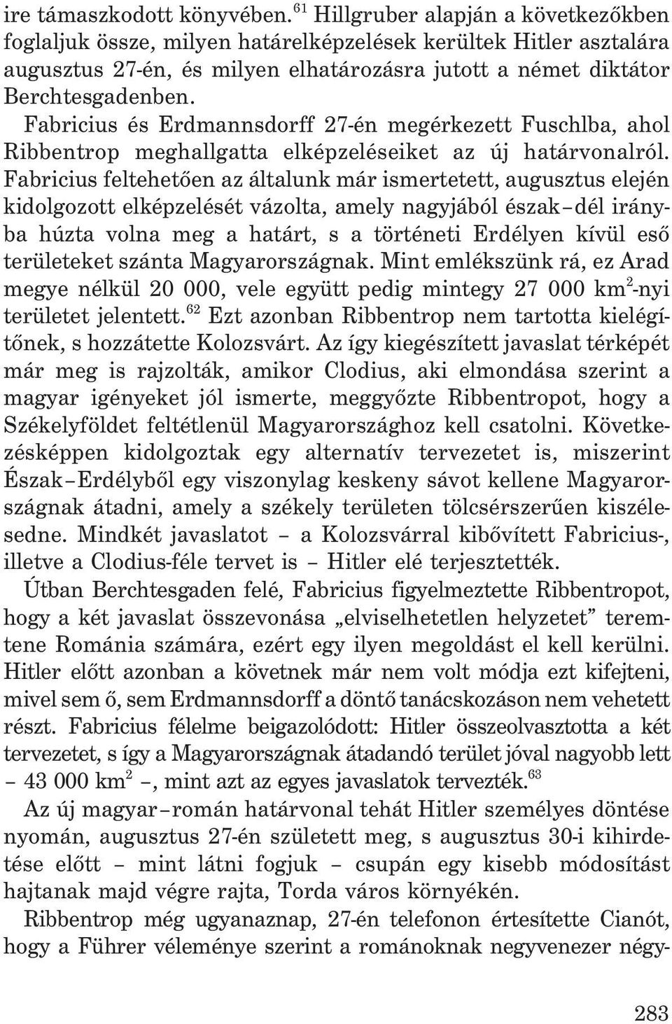 Fabricius és Erdmannsdorff 27-én megérkezett Fuschlba, ahol Ribbentrop meghallgatta elképzeléseiket az új határvonalról.