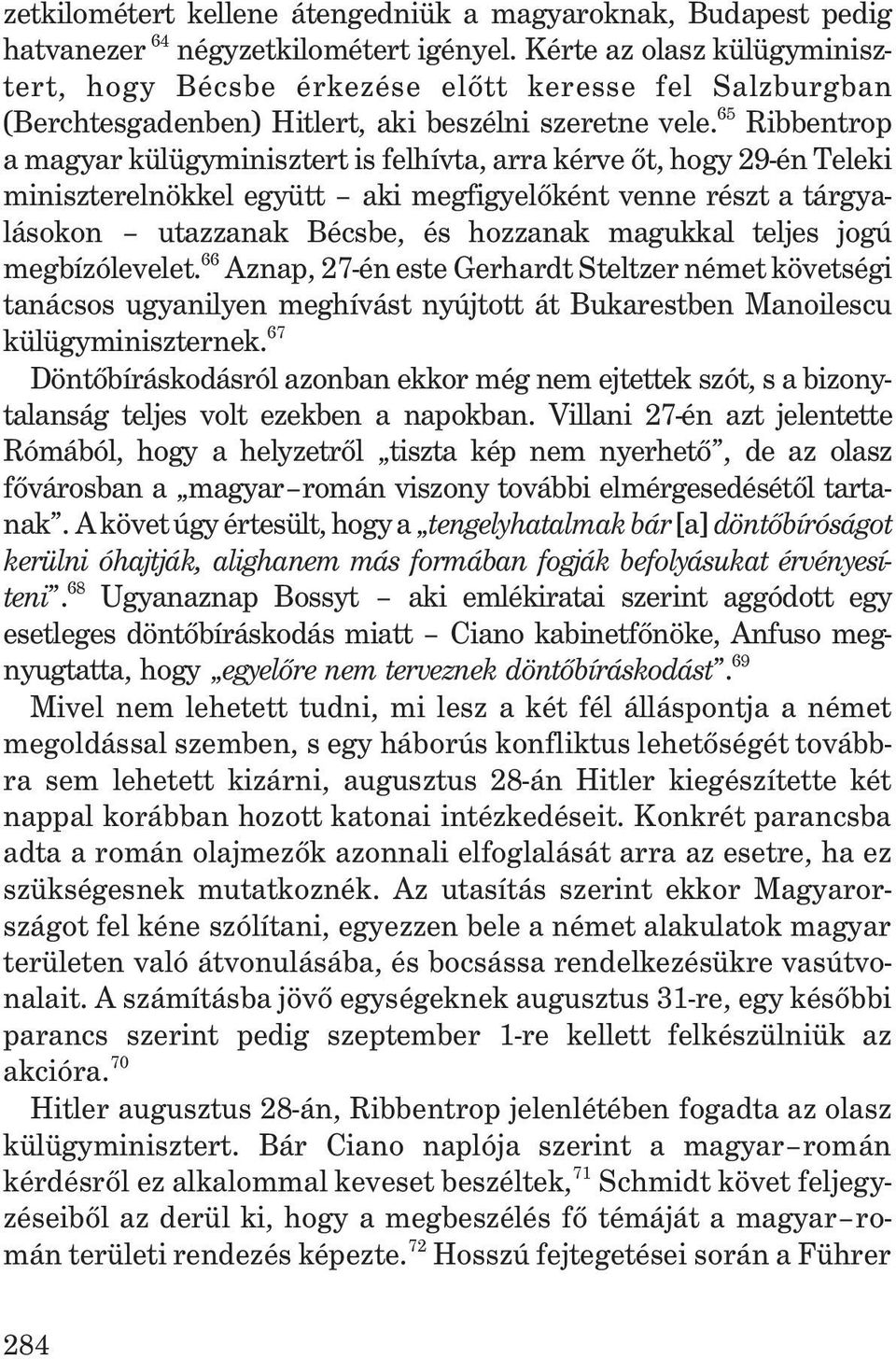 65 Ribbentrop a magyar külügyminisztert is felhívta, arra kérve õt, hogy 29-én Teleki miniszterelnökkel együtt aki megfigyelõként venne részt a tárgyalásokon utazzanak Bécsbe, és hozzanak magukkal