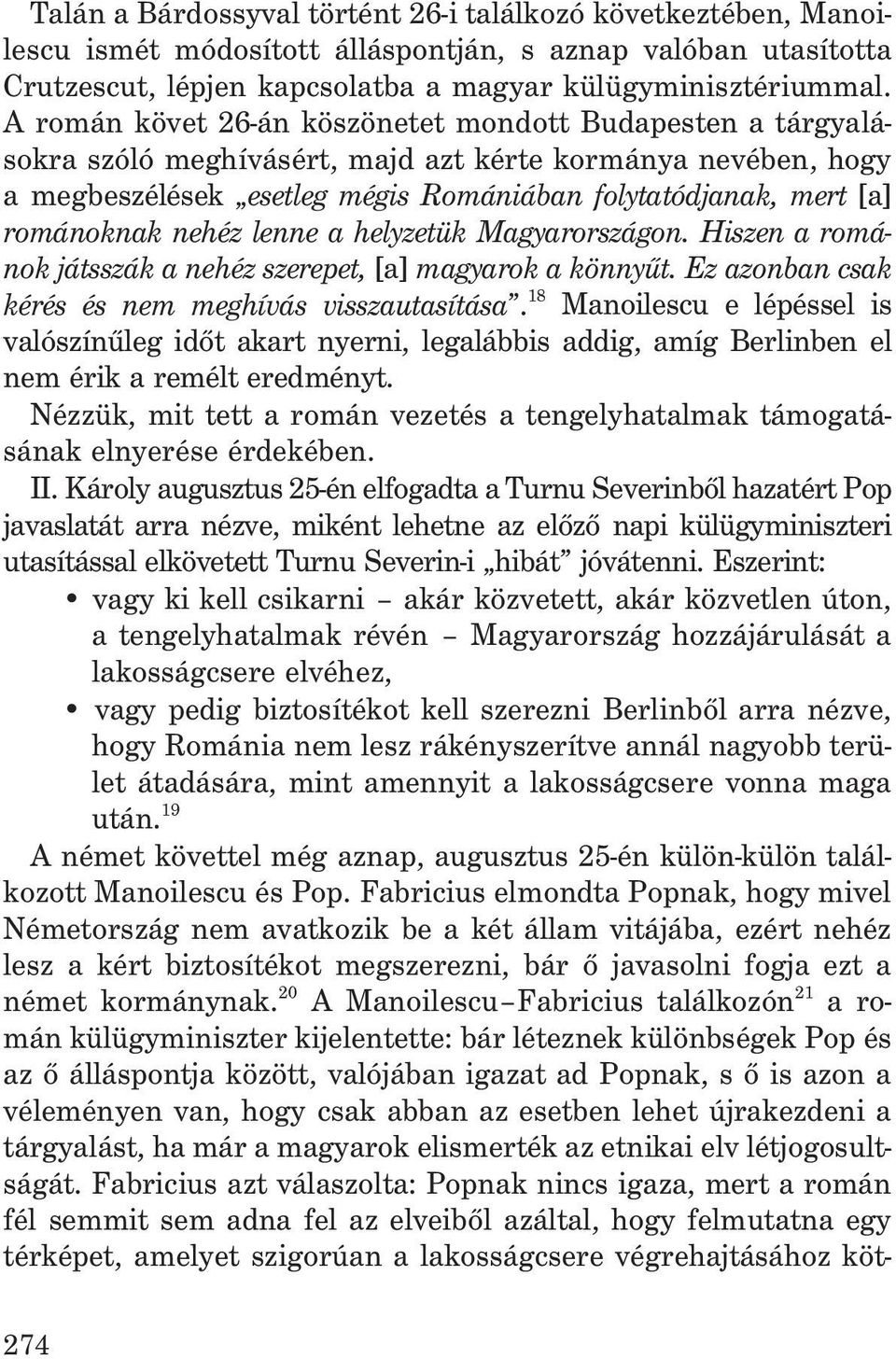 nehéz lenne a helyzetük Magyarországon. Hiszen a románokjátsszákanehézszerepet,[a] magyarok a könnyût. Ez azonban csak kérés és nem meghívás visszautasítása.