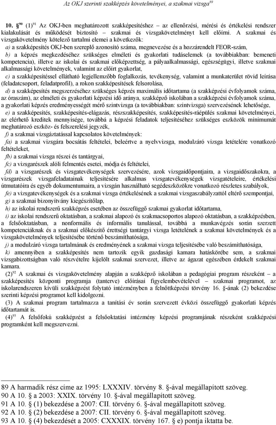 A szakmai és vizsgakövetelmény kötelező tartalmi elemei a következők: a) a szakképesítés OKJ-ben szereplő azonosító száma, megnevezése és a hozzárendelt FEOR-szám, b) a képzés megkezdéséhez szükséges