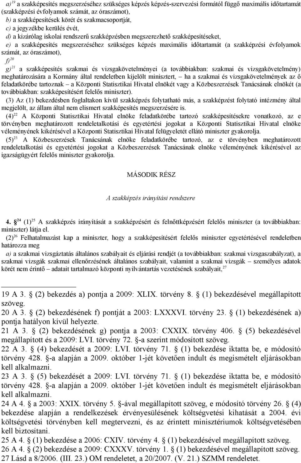 (a szakképzési évfolyamok számát, az óraszámot), f) 20 g) 21 a szakképesítés szakmai és vizsgakövetelményei (a továbbiakban: szakmai és vizsgakövetelmény) meghatározására a Kormány által rendeletben