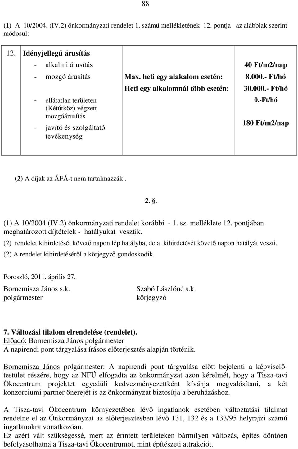 heti egy alakalom esetén: Heti egy alkalomnál több esetén: 40 Ft/m2/nap 8.000.- Ft/hó 30.000.- Ft/hó 0.-Ft/hó 180 Ft/m2/nap (2) A díjak az ÁFÁ-t nem tartalmazzák. 2.. (1) A 10/2004 (IV.