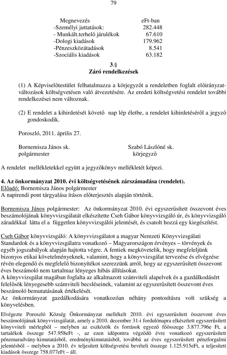 Az eredeti költségvetési rendelet további rendelkezései nem változnak. (2) E rendelet a kihirdetését követő nap lép életbe, a rendelet kihirdetéséről a jegyző gondoskodik. Poroszló, 2011. április 27.