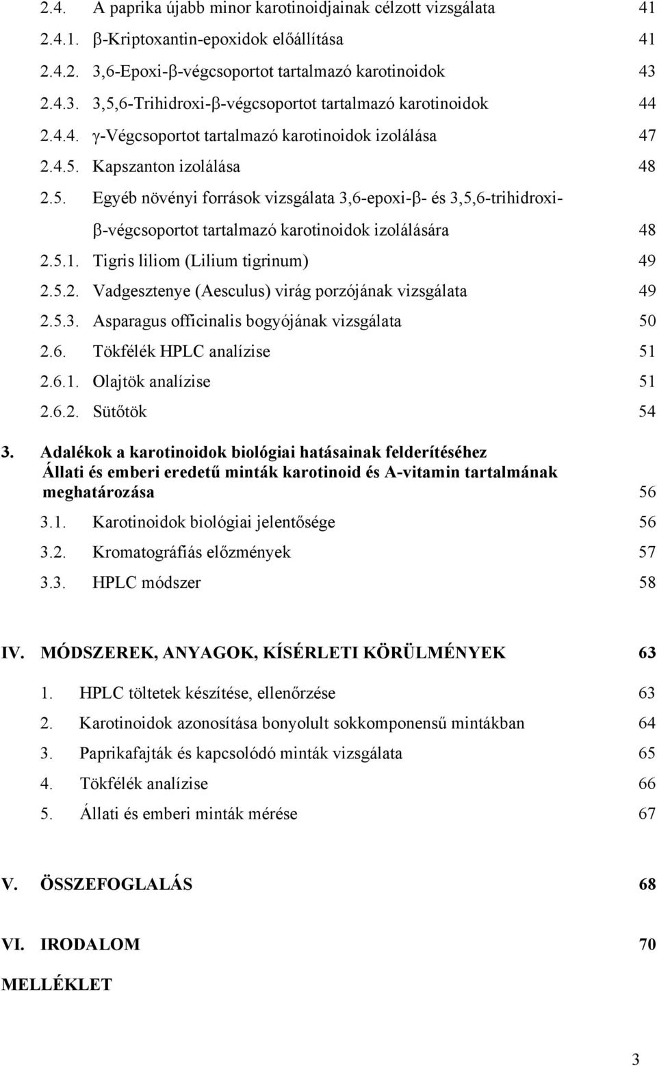 5.1. Tigris liliom (Lilium tigrinum) 49 2.5.2. Vadgesztenye (Aesculus) virág porzójának vizsgálata 49 2.5.3. Asparagus officinalis bogyójának vizsgálata 50 2.6. Tökfélék HPLC analízise 51 2.6.1. lajtök analízise 51 2.