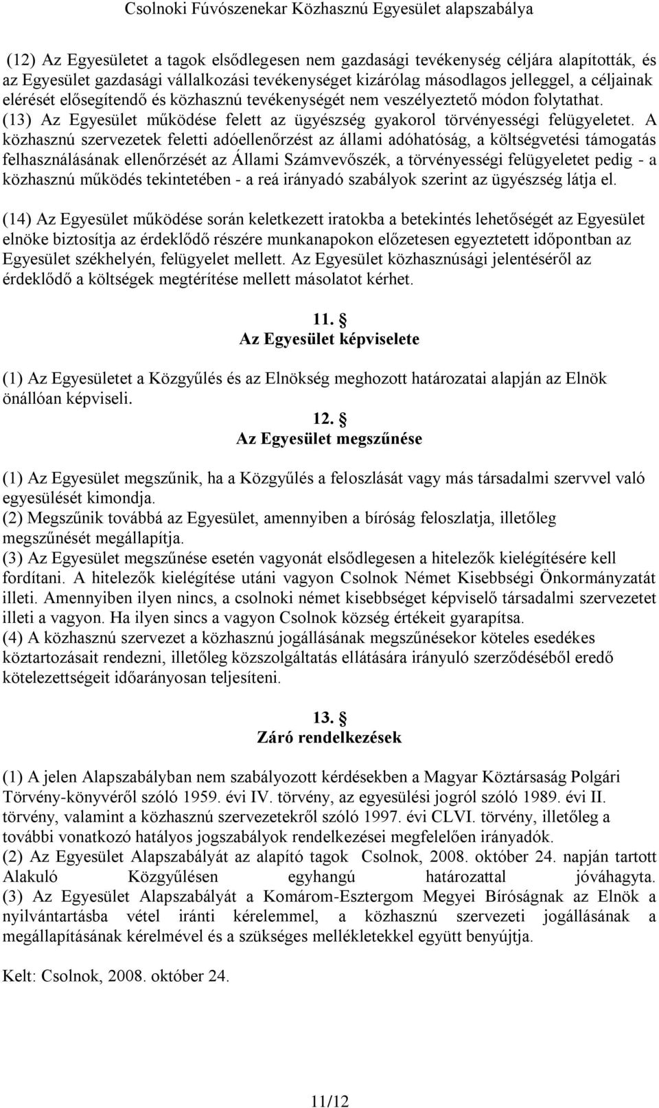 A közhasznú szervezetek feletti adóellenőrzést az állami adóhatóság, a költségvetési támogatás felhasználásának ellenőrzését az Állami Számvevőszék, a törvényességi felügyeletet pedig - a közhasznú