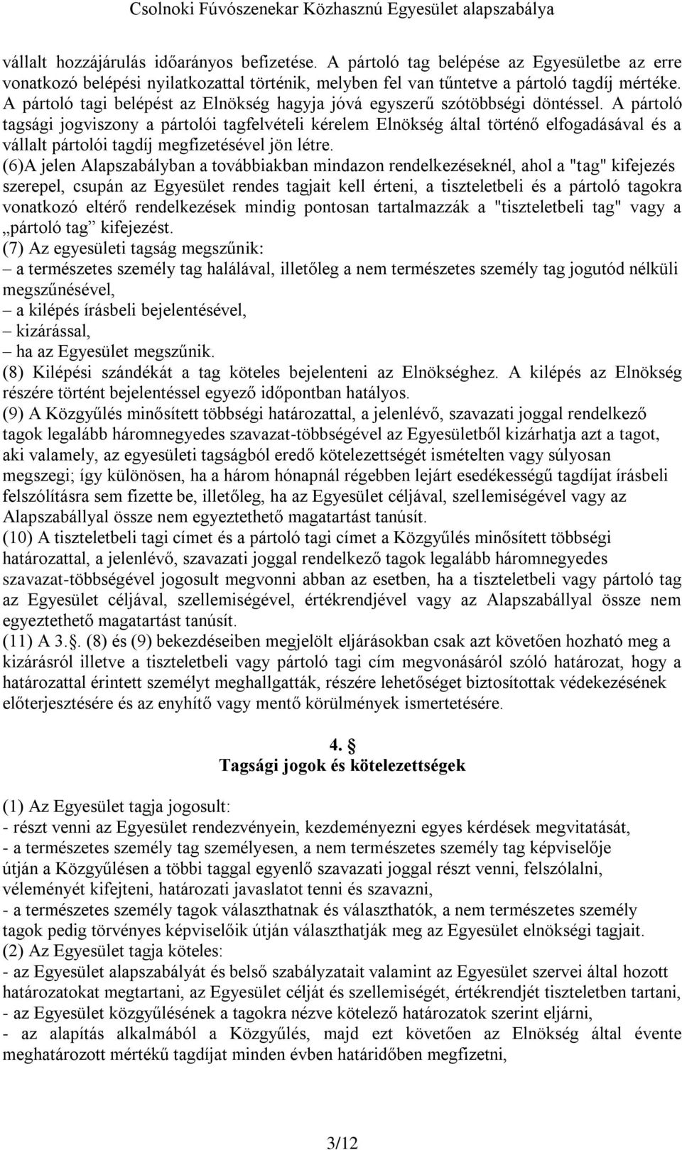 A pártoló tagsági jogviszony a pártolói tagfelvételi kérelem Elnökség által történő elfogadásával és a vállalt pártolói tagdíj megfizetésével jön létre.