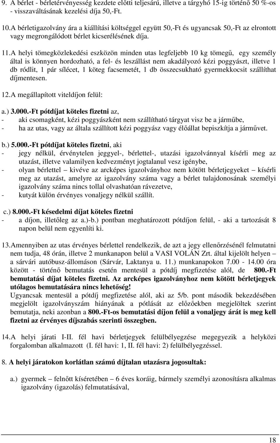 A helyi tömegközlekedési eszközön minden utas legfeljebb 10 kg tömegű, egy személy által is könnyen hordozható, a fel- és leszállást nem akadályozó kézi poggyászt, illetve 1 db ródlit, 1 pár sílécet,