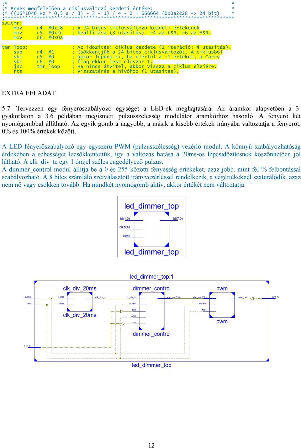 sub r4, #1 ; Csökkentjük a 24 bites ciklusváltozót. A ciklusból sbc r5, #0 ; akkor lépünk ki, ha elértül a -1 értéket, a Carry sbc r6, #0 ; flag ekkor lesz először 1.