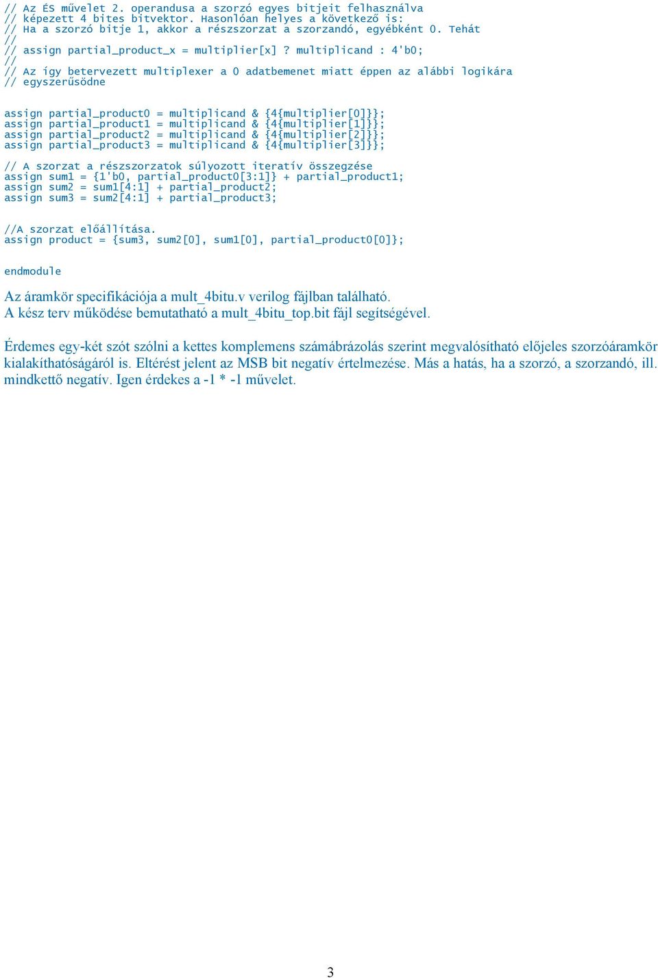 multiplicand : 4'b0; // // Az így betervezett multiplexer a 0 adatbemenet miatt éppen az alábbi logikára // egyszerűsödne assign partial_product0 = multiplicand & {4{multiplier[0]}}; assign