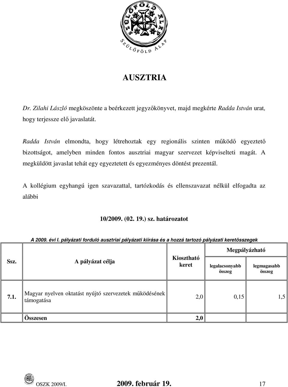 A megküldött javaslat tehát egy egyeztetett és egyezményes döntést prezentál. A kollégium egyhangú igen szavazattal, tartózkodás és ellenszavazat nélkül elfogadta az alábbi 10/2009. (02. 19.) sz.