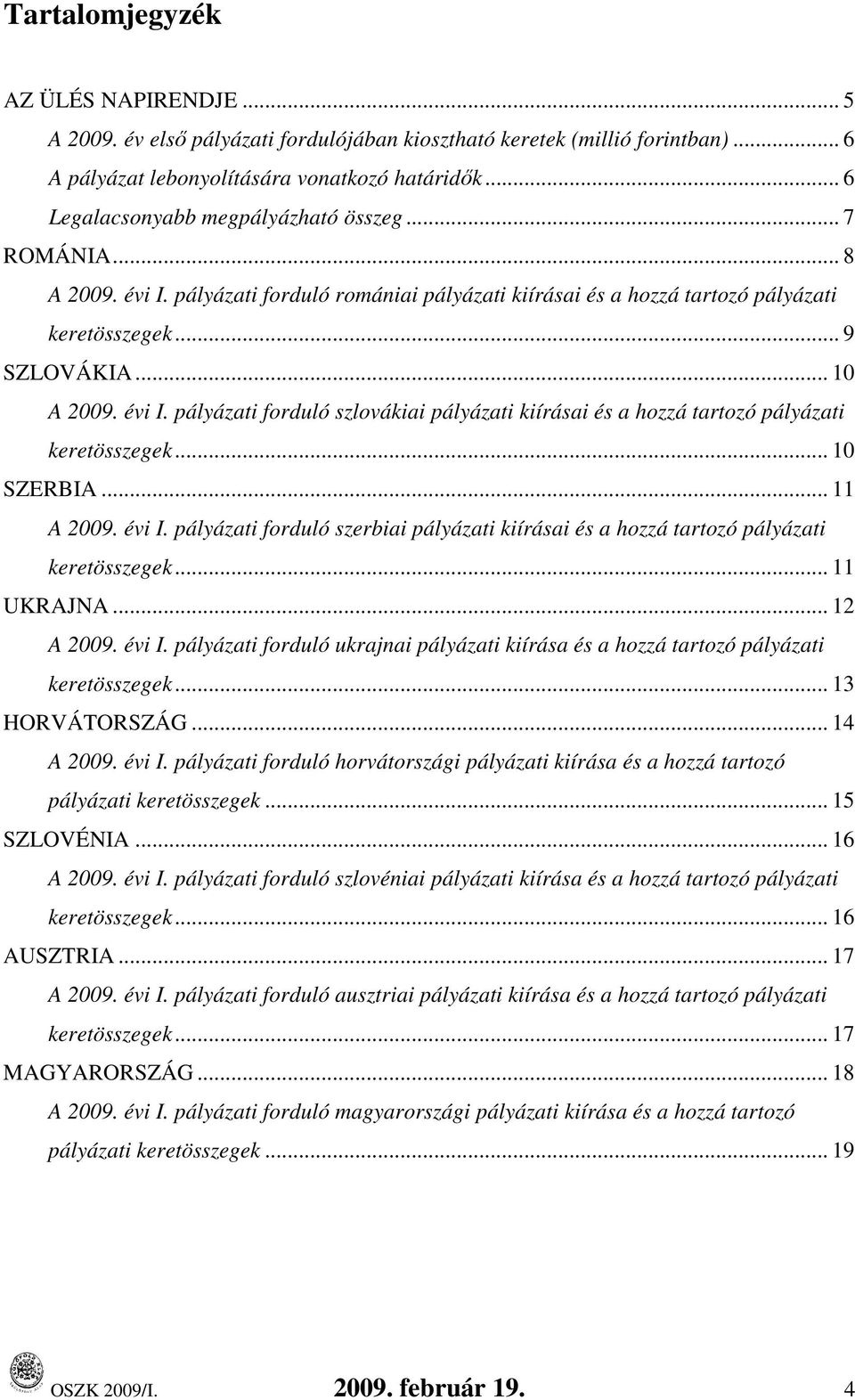 .. 10 SZERBIA... 11 A 2009. évi I. pályázati forduló szerbiai pályázati kiírásai és a hozzá tartozó pályázati keretek... 11 UKRAJNA... 12 A 2009. évi I. pályázati forduló ukrajnai pályázati kiírása és a hozzá tartozó pályázati keretek.