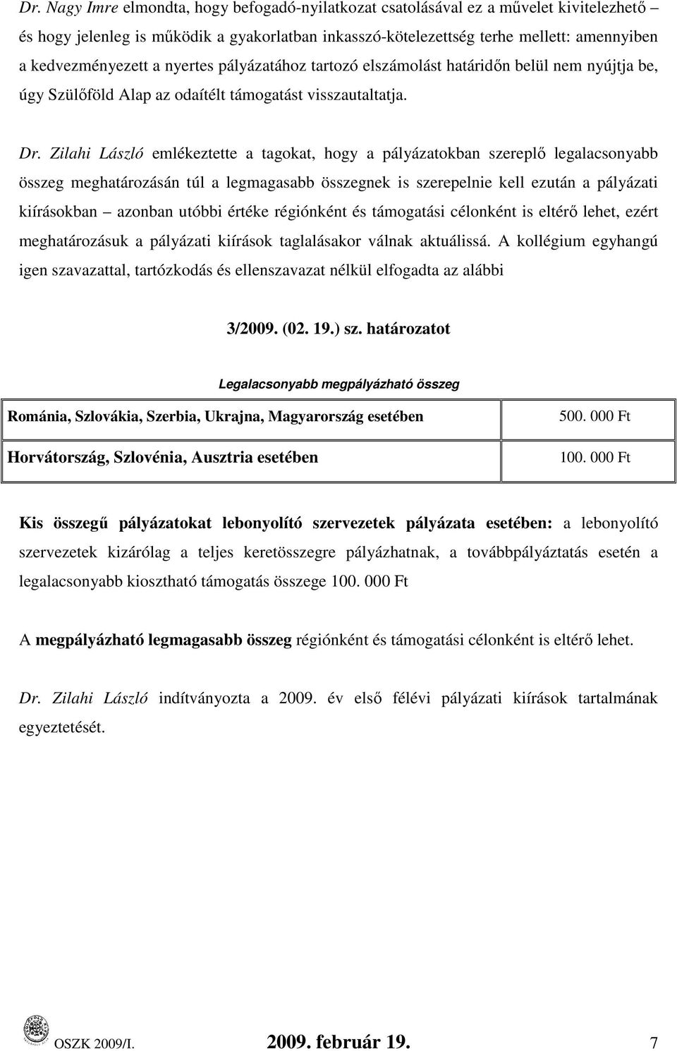 Zilahi László emlékeztette a tagokat, hogy a pályázatokban szereplı legalacsonyabb meghatározásán túl a legmagasabb nek is szerepelnie kell ezután a pályázati kiírásokban azonban utóbbi értéke