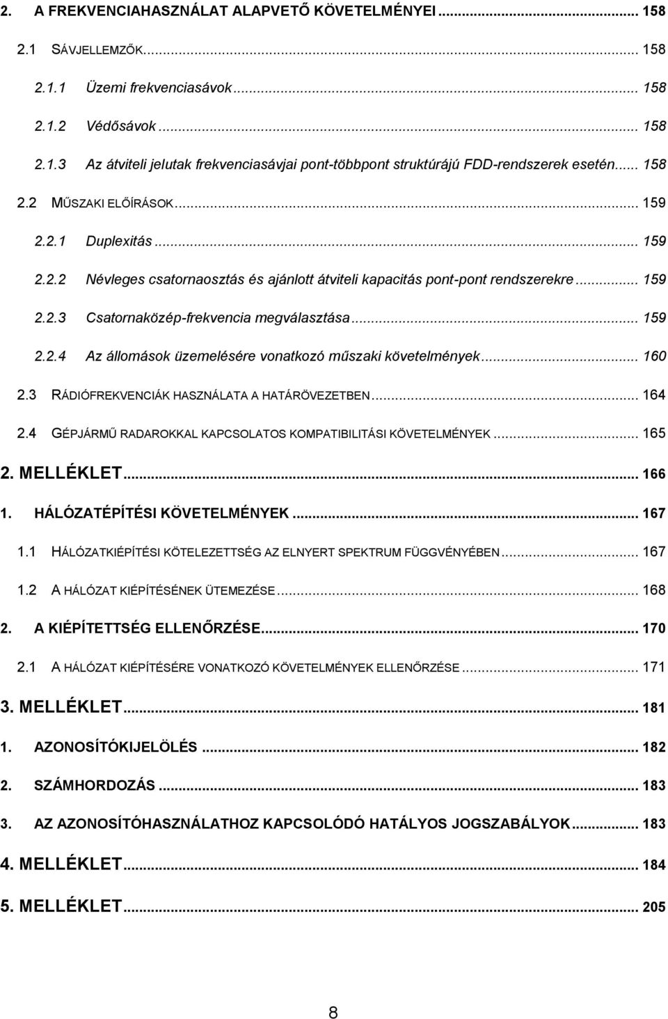 .. 159 2.2.4 Az állomások üzemelésére vonatkozó műszaki követelmények... 160 2.3 RÁDIÓFREKVENCIÁK HASZNÁLATA A HATÁRÖVEZETBEN... 164 2.4 GÉPJÁRMŰ RADAROKKAL KAPCSOLATOS KOMPATIBILITÁSI KÖVETELMÉNYEK.