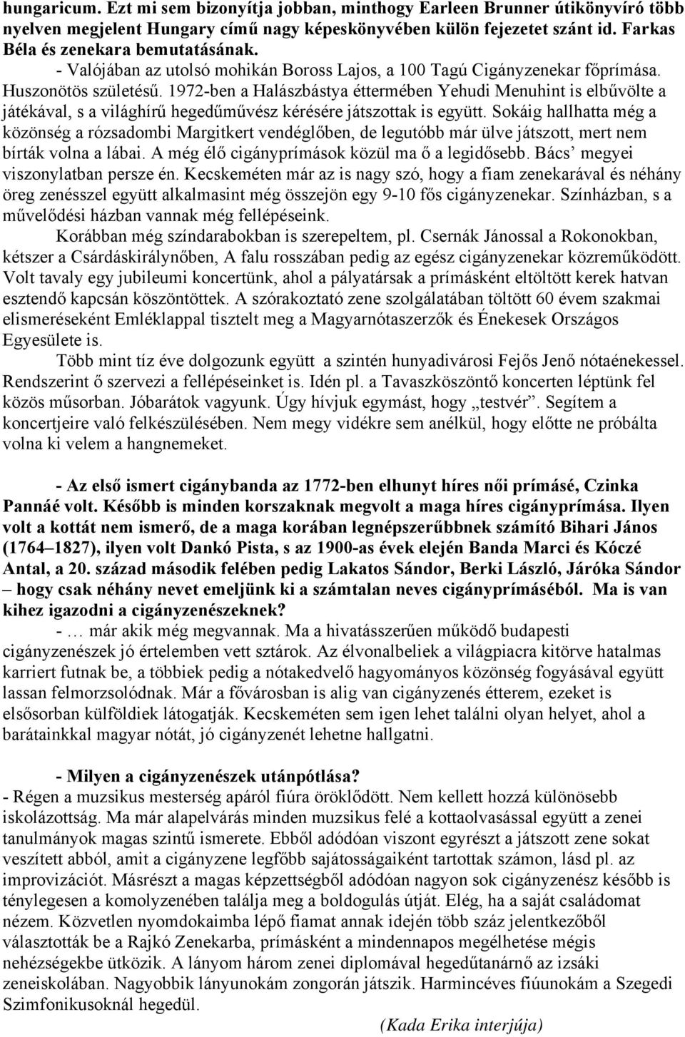 1972-ben a Halászbástya éttermében Yehudi Menuhint is elbűvölte a játékával, s a világhírű hegedűművész kérésére játszottak is együtt.